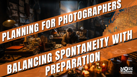 Planning for Photographers - Balancing Spontaneity with Preparation