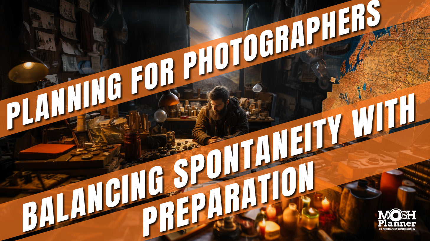 Planning for Photographers - Balancing Spontaneity with Preparation